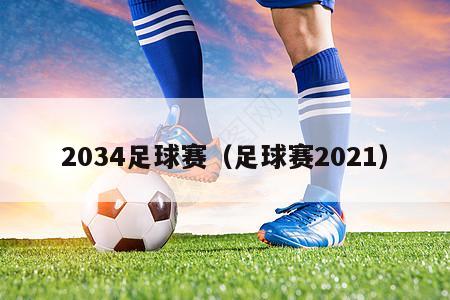 2034足球赛（足球赛2021）